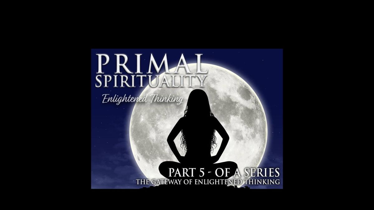 Primal Spirituality 5 - The Gateway of Enlightened Thinking