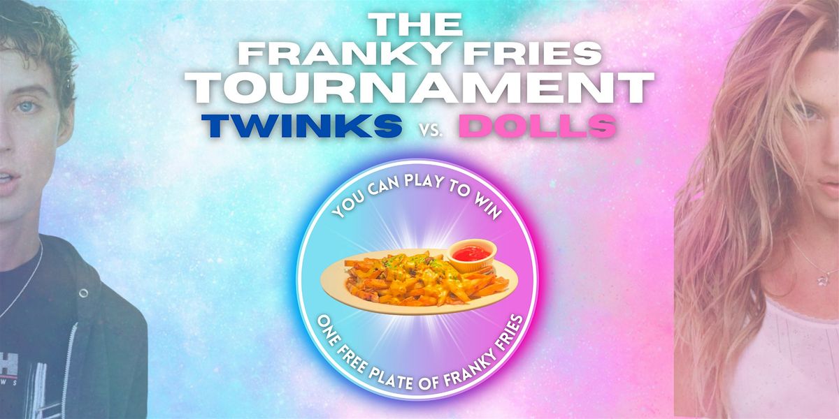 The Franky Fries Tournament - TWINKS vs. DOLLS