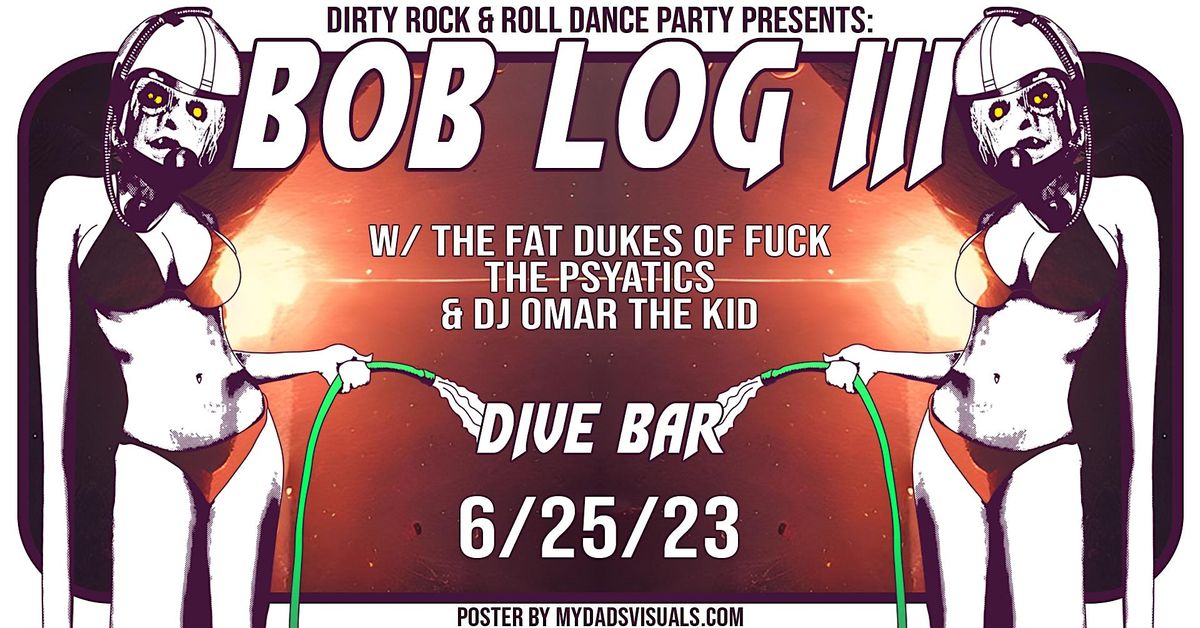 Dirty R&R presents Bob Log III, the Fat Dukes of Fuck, the Psyatics