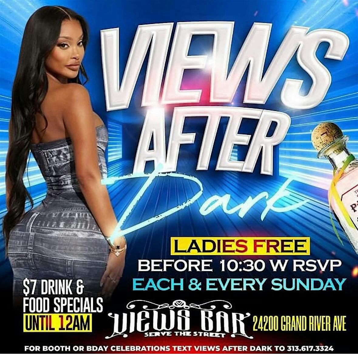 VIEWS AFTER DARK ON SUNDAYS LADIES FREE TIL 1030 $7 FOOD & DRINK SPECIALS