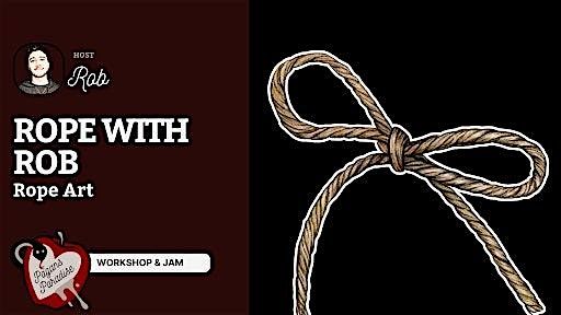 ROPE WITH ROB -  Week 4 Rope Art - Workshop & Jam