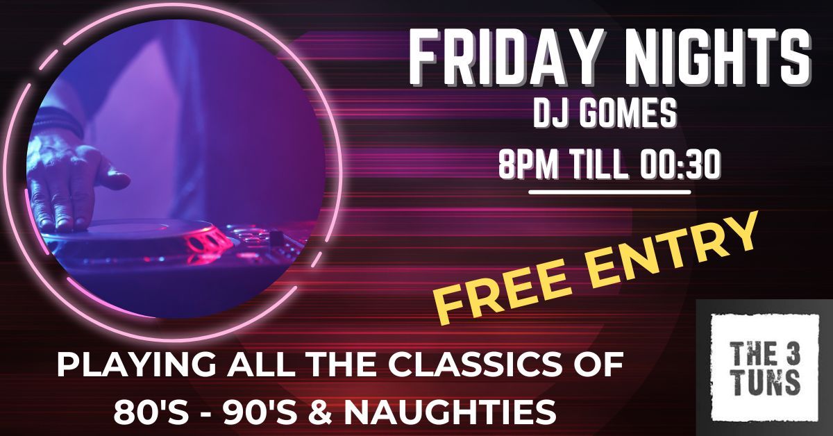 DJ Gomes - Three Tuns taking you through 80's - 90's & Naughties 