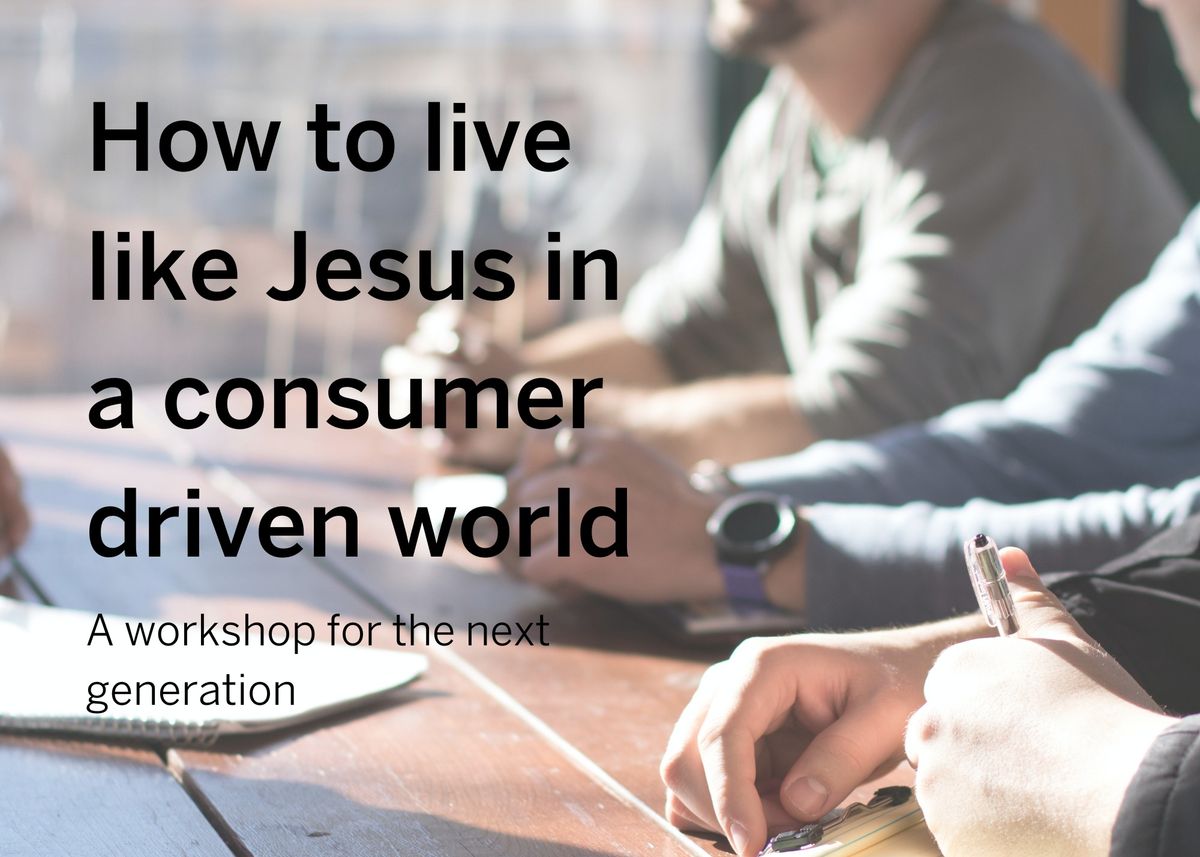 How to live like Jesus in a consumer driven world: a workshop for the next generation