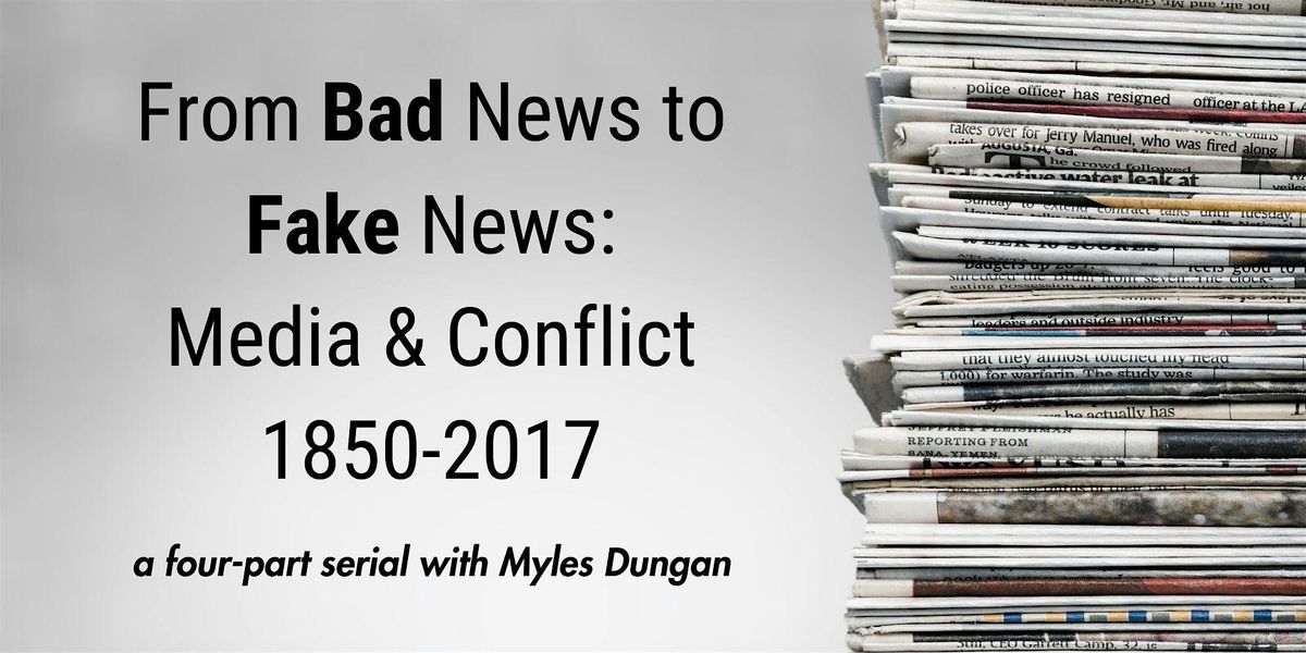 From Bad News to Fake News: Media & Conflict 1850-2017 (Part 3 of 4)