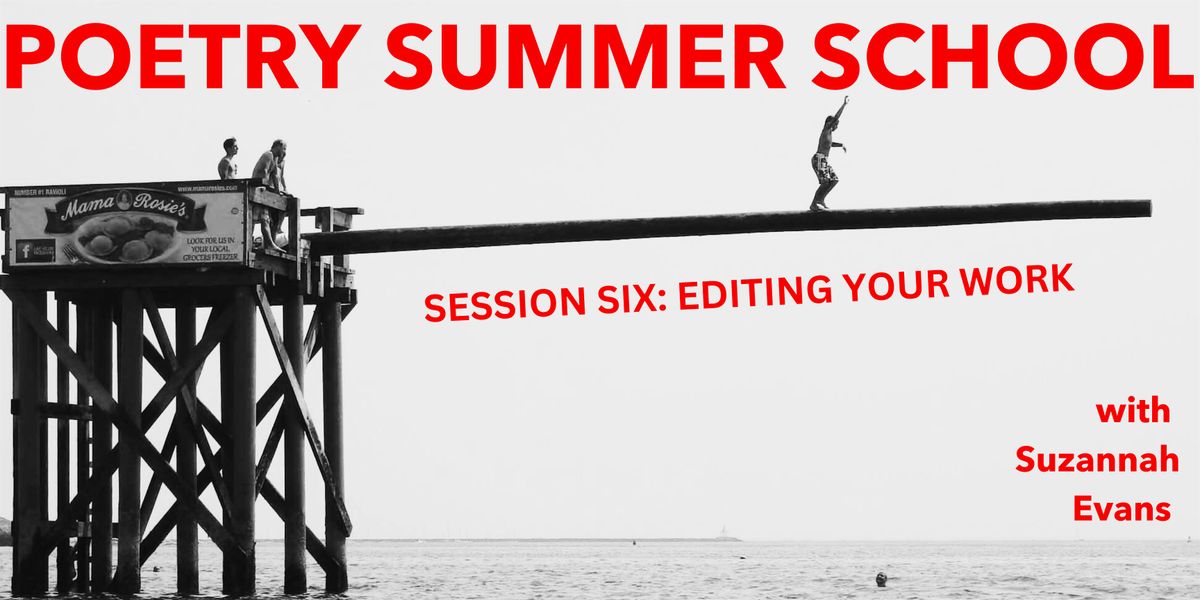 POETRY SUMMER SCHOOL SESSION SIX: EDITING YOUR WORK