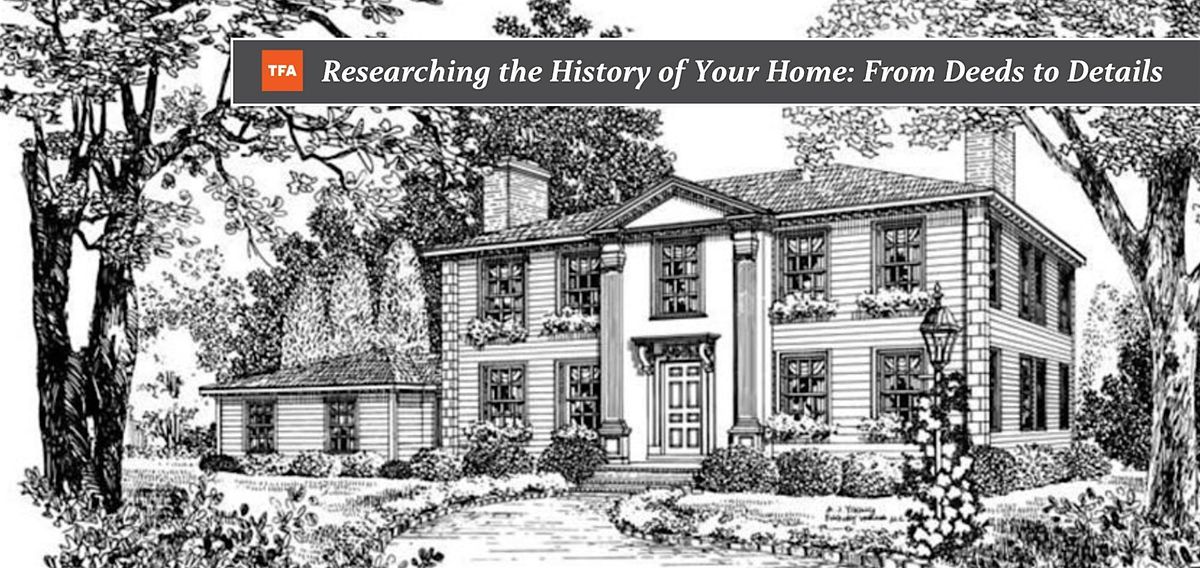 RESEARCHING THE HISTORY OF YOUR HOME: From Deeds to Details