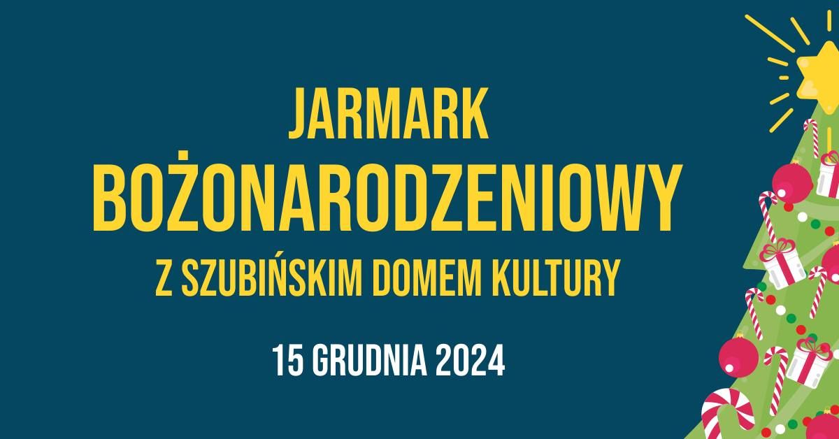 Jarmark Bo\u017conarodzeniowy 2024 z Szubi\u0144skim Domem Kultury