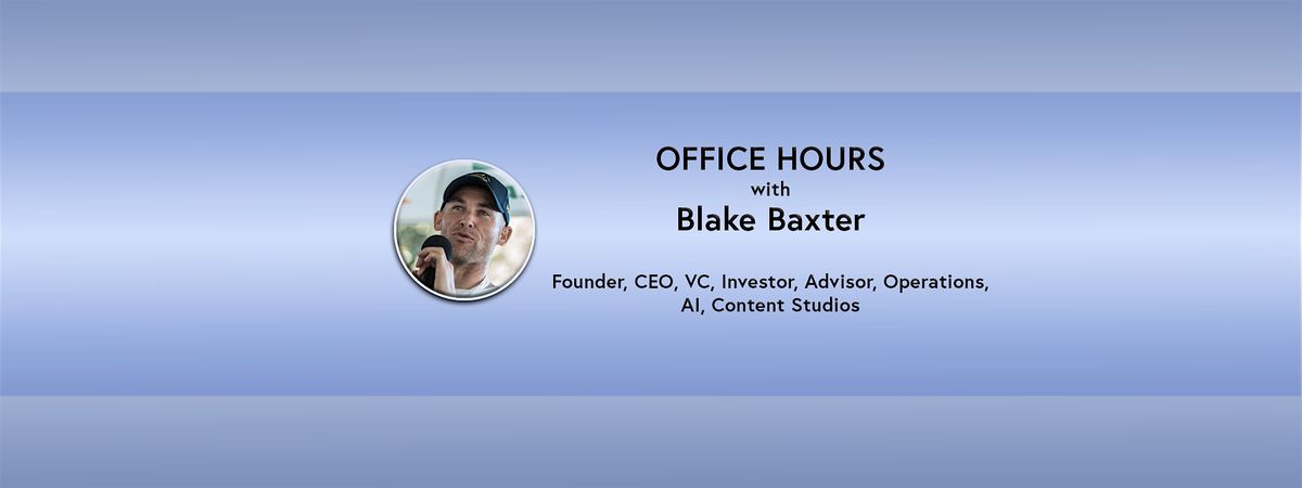 Office Hours: Blake Baxter - Founder, CEO, VC, Investor, Advisor (online)