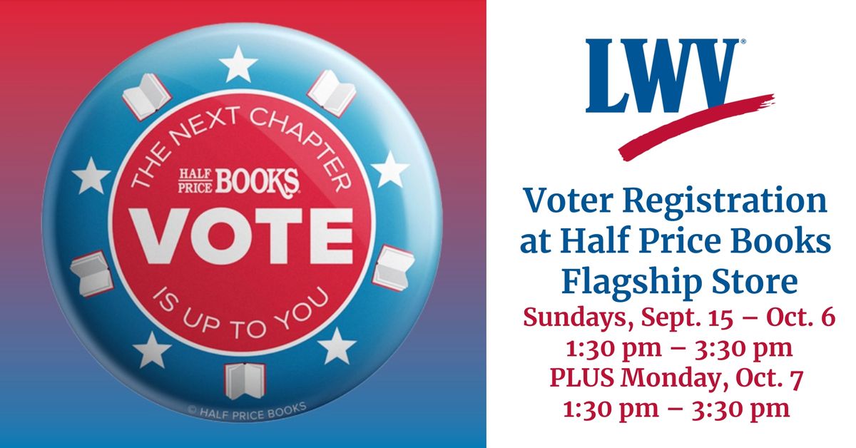 Voter Registration at Half Price Books, Sun, Sept. 15 \u2013 Oct. 6, 1:30 pm \u2013 3:30 pm, PLUS Mon., Oct. 7