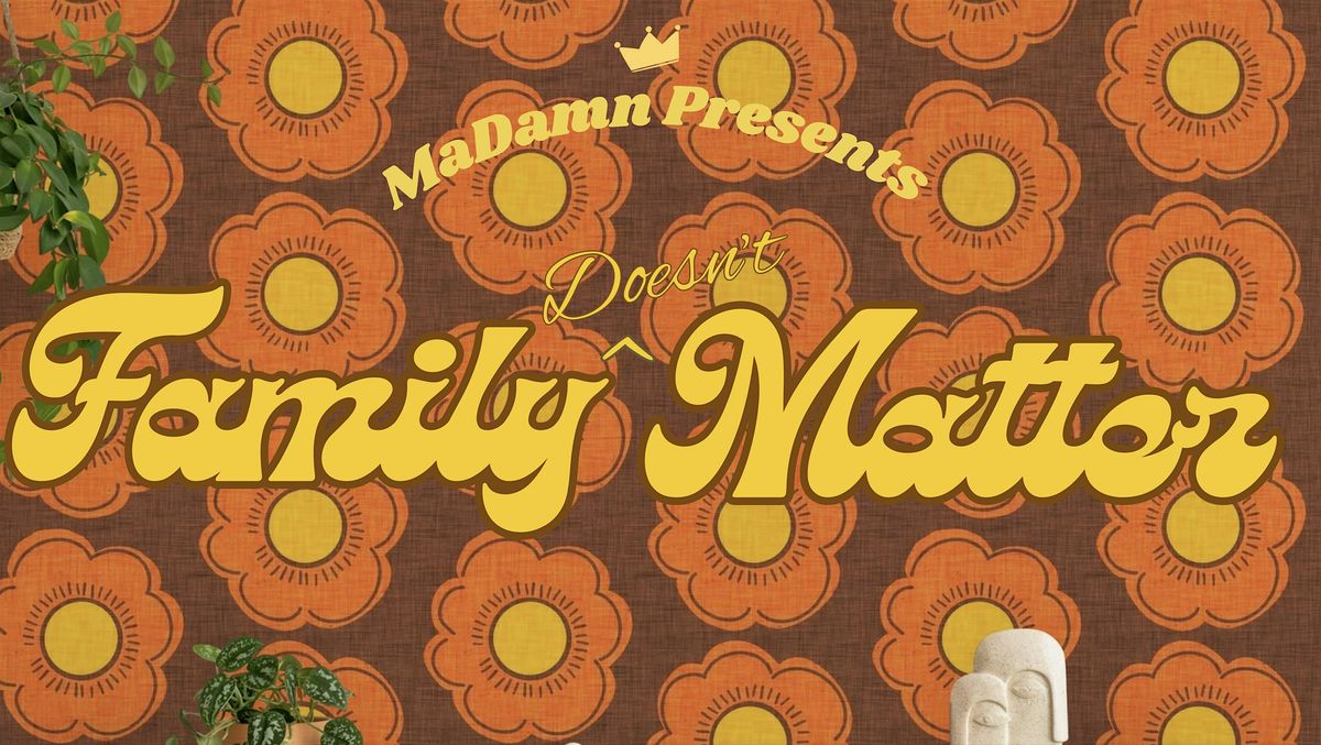 MaDamn Presents: Family (Doesn't) Matter