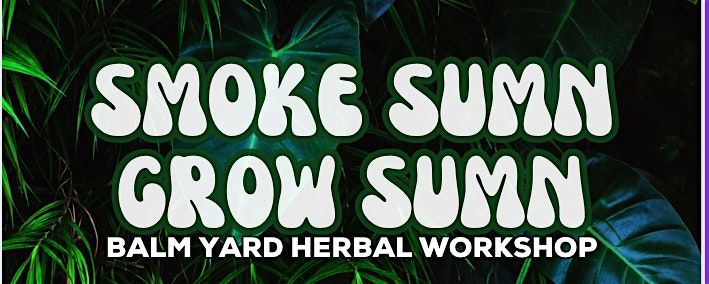 Smoke Sumn Grow Sumn - Balm Yard Herbal Workshop