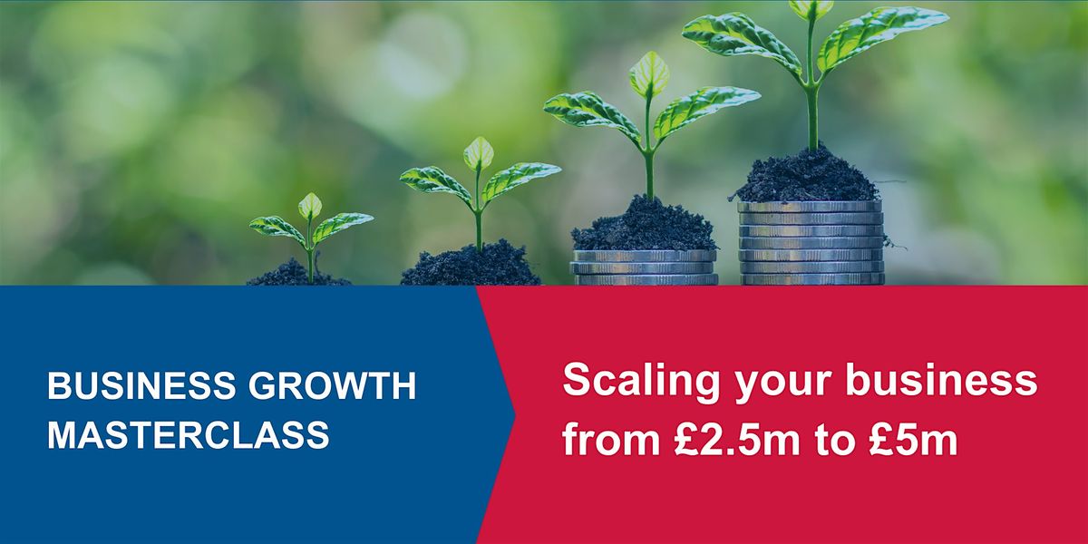 Business Growth: Scaling your business from \u00a32.5m to \u00a35m