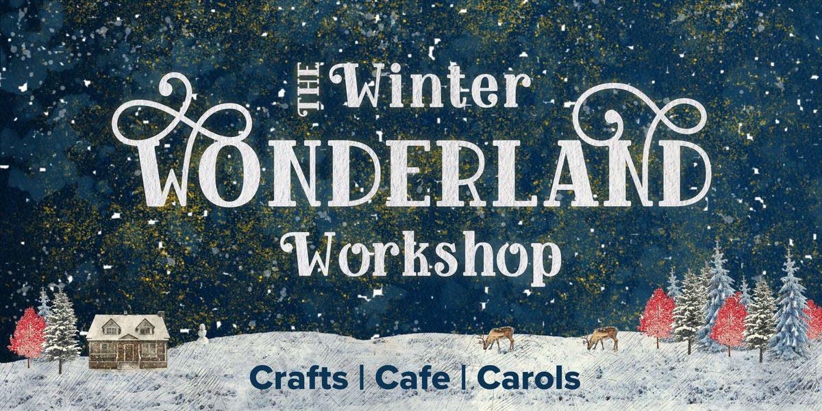 The Winter Wonderland Workshop | Carols - Crafts - Cafe