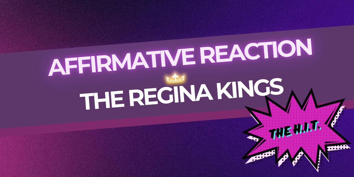 AFFIRMATIVE REACTION + THE REGINA KINGS