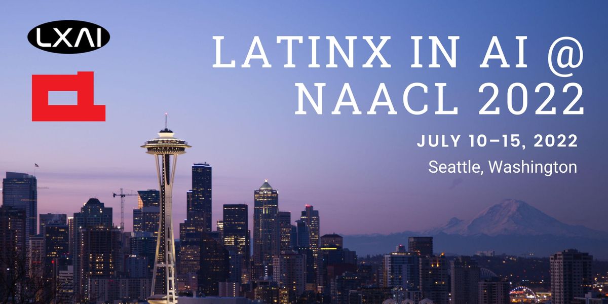 LatinX in AI (LXAI) NAACL 2022, Online, 10 July 2022
