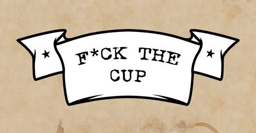 F*ck the Cup!