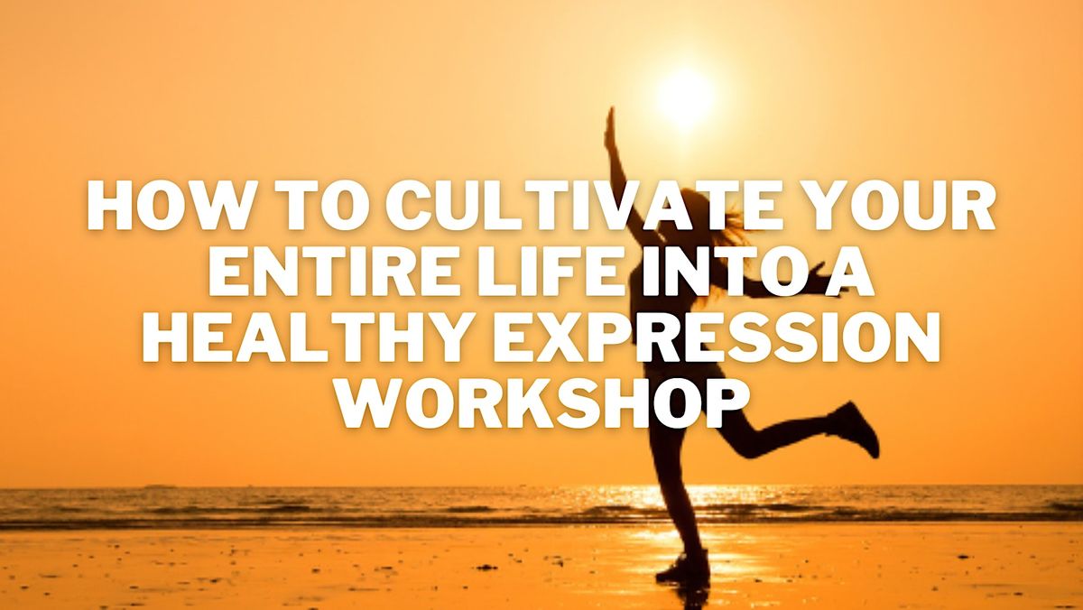 How To Cultivate Your Entire Life Into A Healthy Expression Workshop