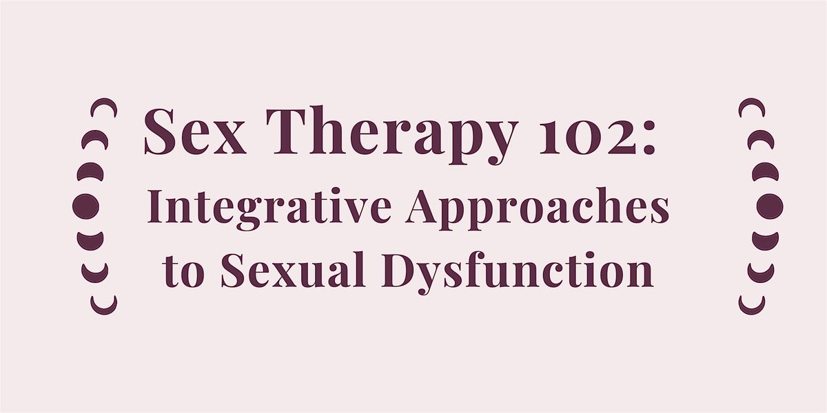 Sex Therapy 102: Integrative Approaches to Sexual Dysfunction