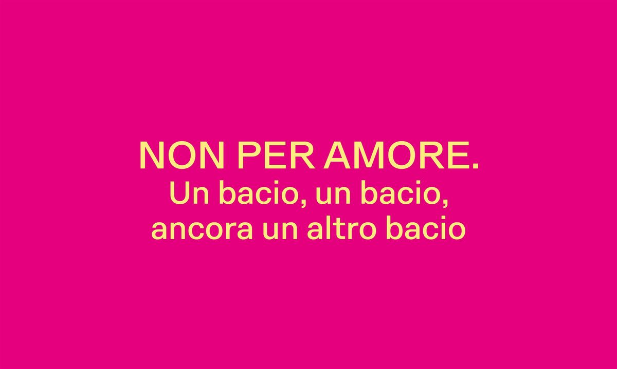 NON PER AMORE. UN BACIO, UN BACIO, ANCORA UN ALTRO BACIO