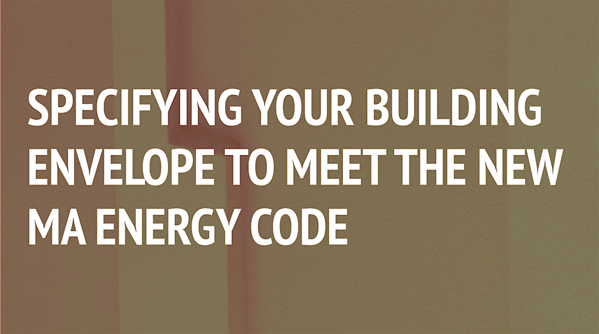 Specifying Your Building Envelope to Meet the New Mass Energy Code