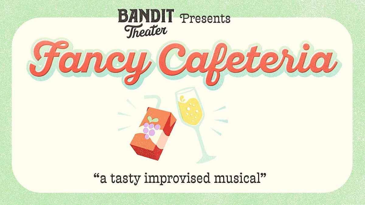 Fancy Cafeteria (An Improvised Musical)