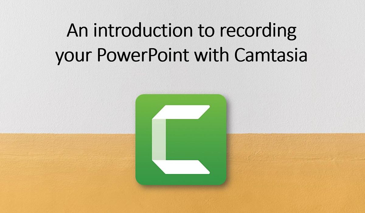 CAMPUS WORKSHOP  An Introduction to Recording your PowerPoint with Camtasia