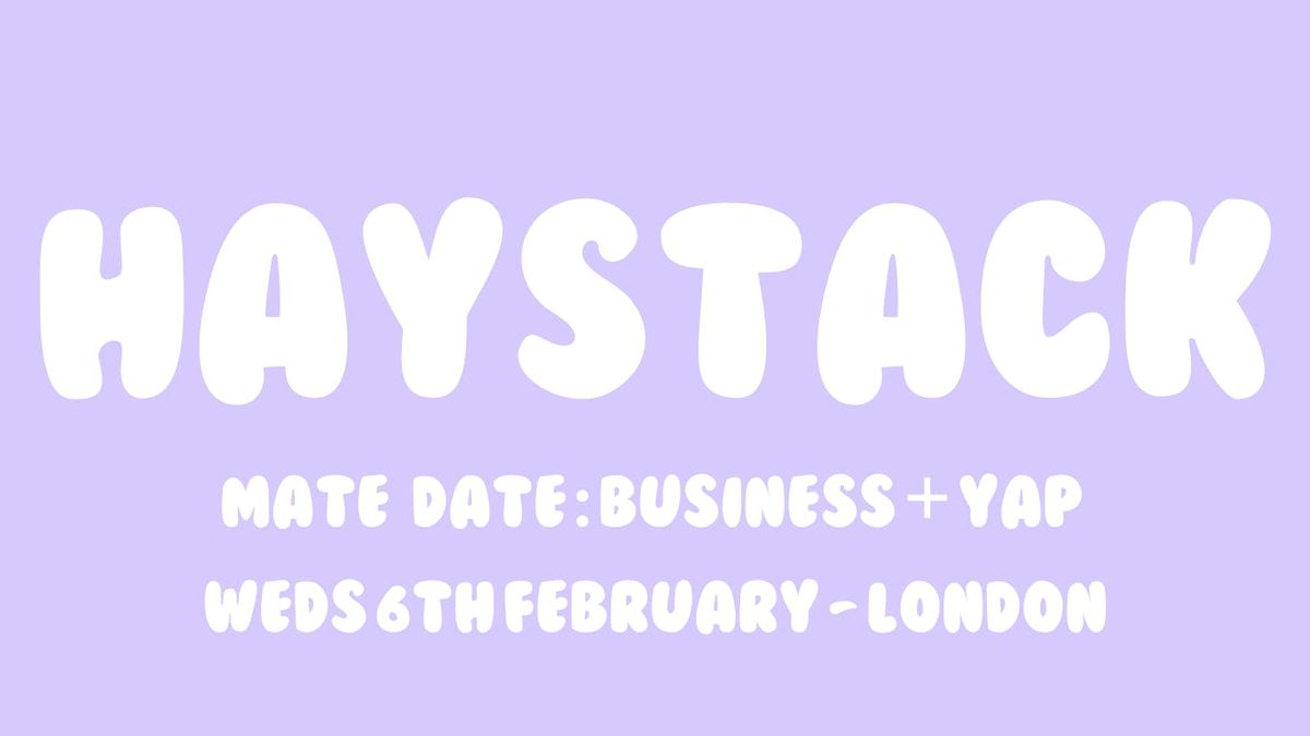 Haystack Mate Date | Business + Yap | Wednesday 5th February | Herne Hill, London