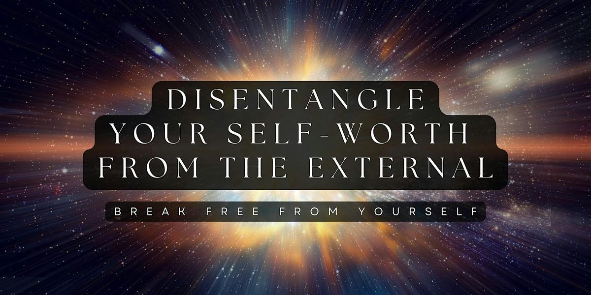 Disentangle Your Self-Worth from the External - Break Free from Yourself