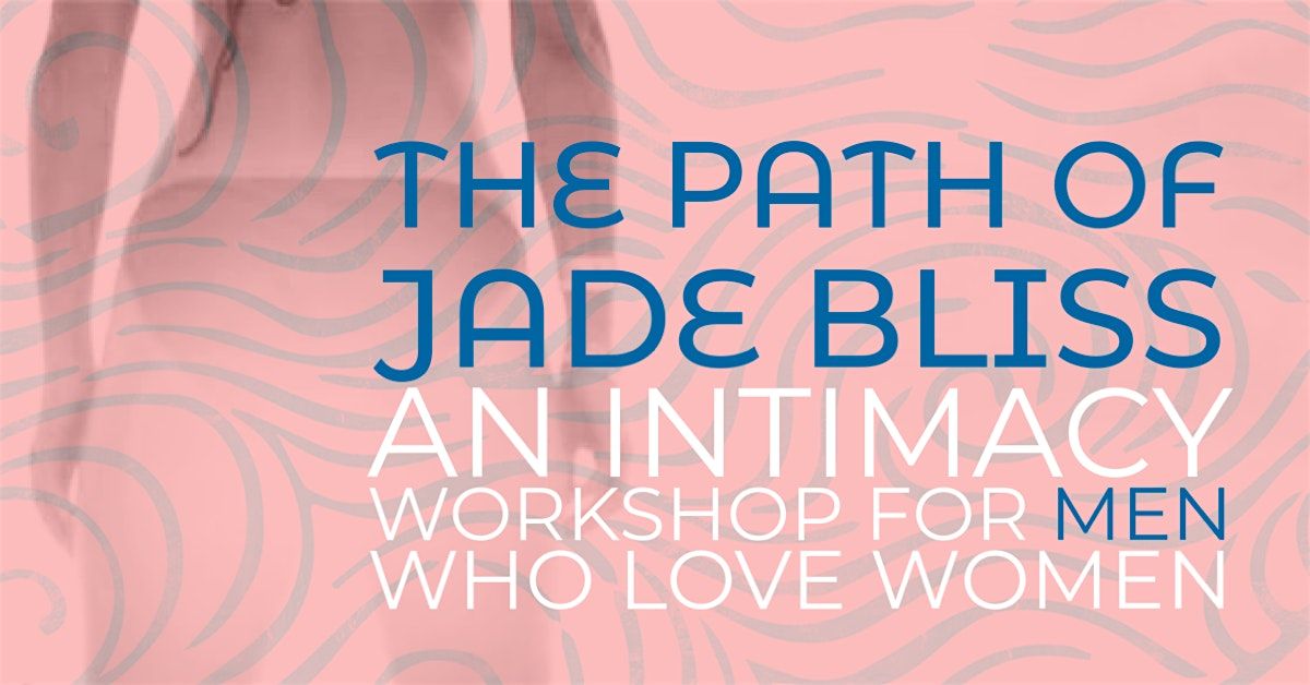 For men who love women: The Path of Jade Bliss (an intimacy workshop)