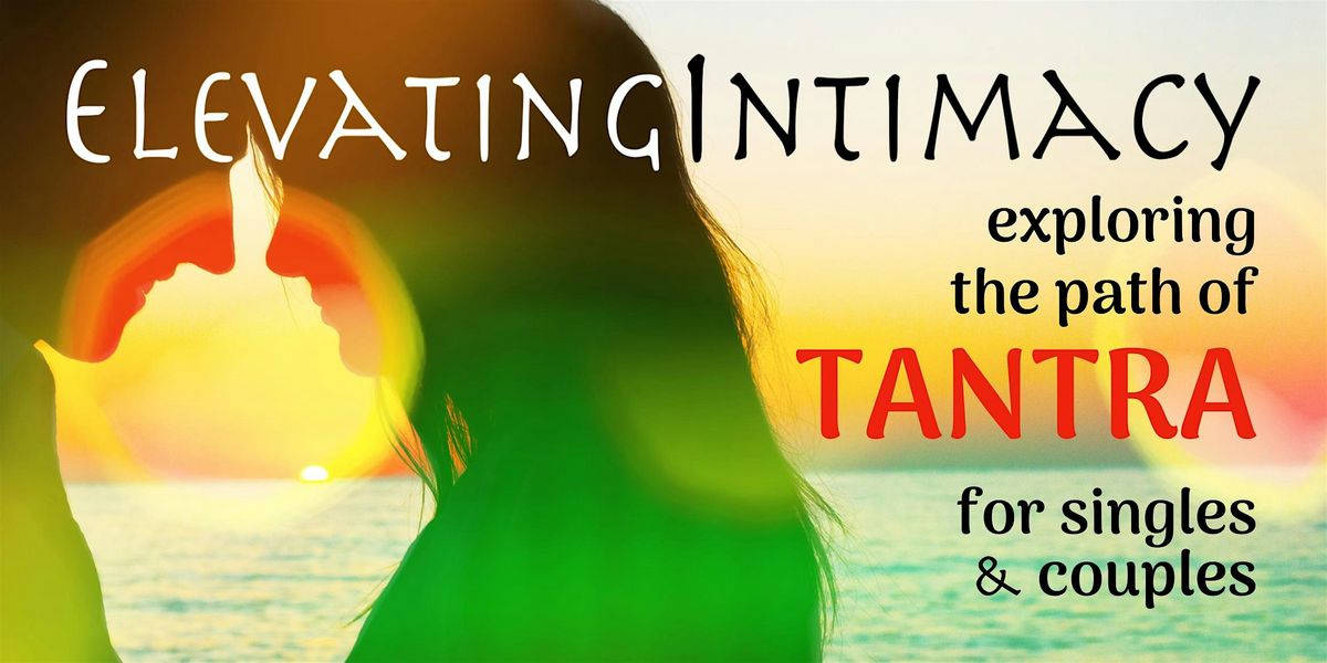 Elevating Intimacy - Exploring the Path of Tantra for Singles & Couples