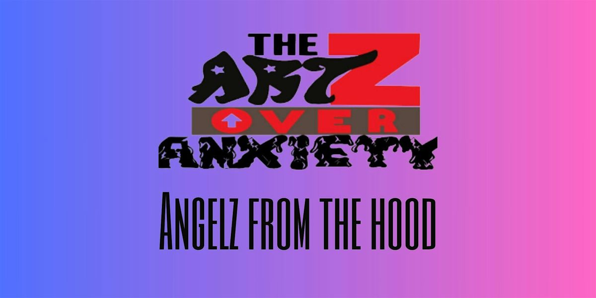 The Artz Over Anxiety Presents: Angelz From The Hood