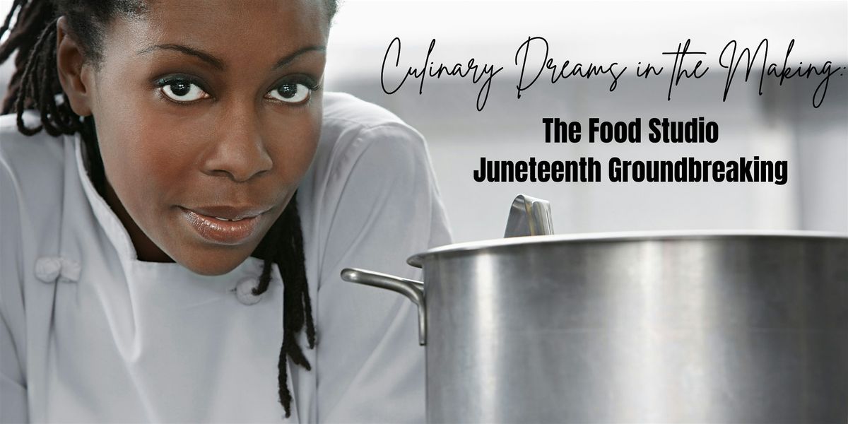 Culinary Dreams in The Making: The Food Studio Juneteenth Groundbreaking