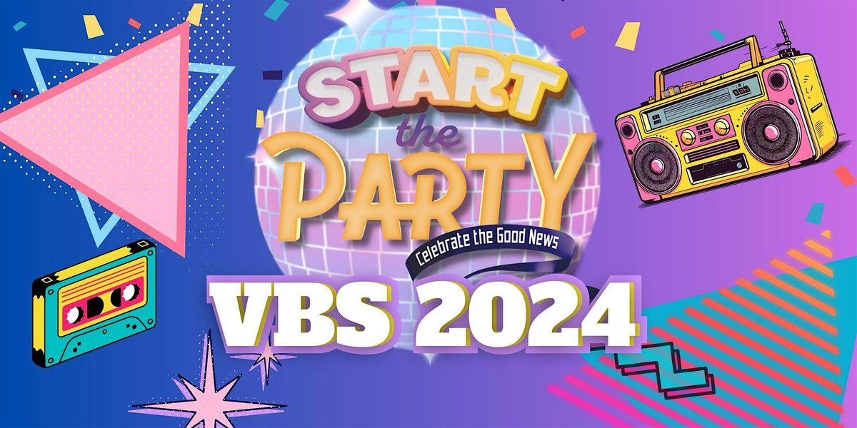 Start the Party "Celebrate the Good News of Jesus"VBS 2024: July 16-July 19