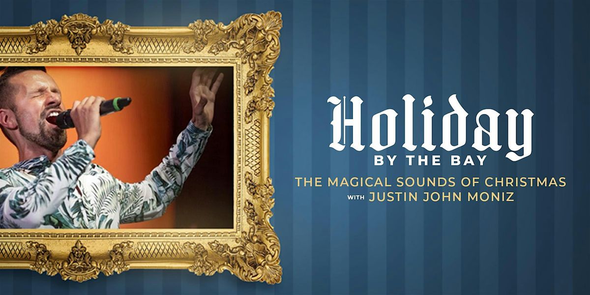 Holiday by the Bay - The Magical Sounds of Christmas with Justin John Moniz