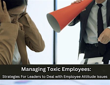 Managing Toxic & Other Employees Who have Attitude Issues