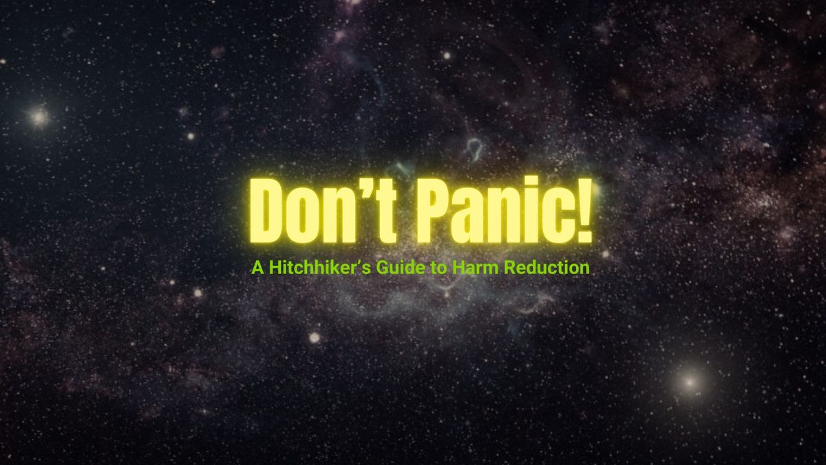 Don't Panic! A Hitchhiker's Guide to Harm Reduction 