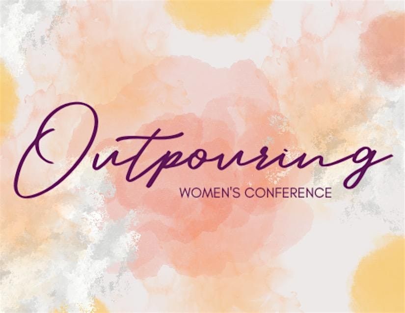 Outpouring Women's Conference 2025: May 7th - 10th