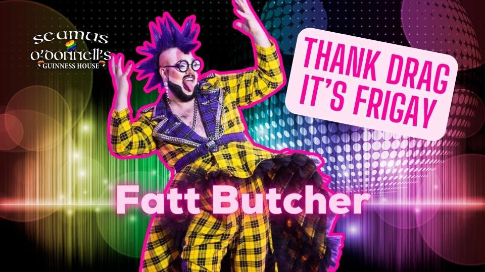 Thank Drag it's FriGay - Fatt Butcher