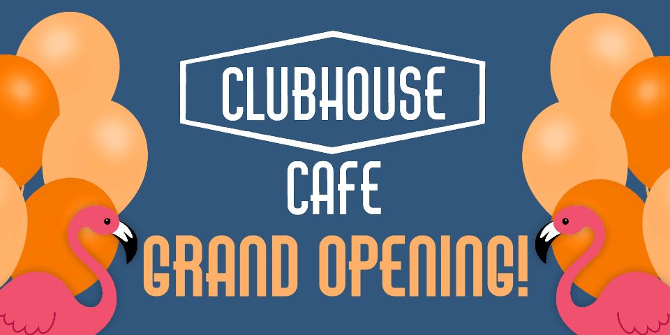 CLUBHOUSE CAFE - GRAND OPENING!