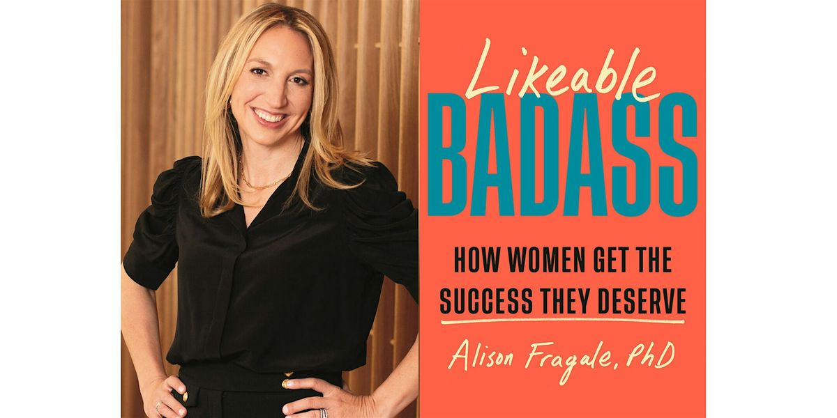 Alison Fragale, PhD, presents Likable Badass: How Women Get The Success They Deserve