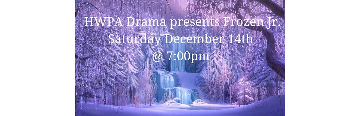 HWPA Drama ~ Presents FROZEN JR. Saturday Dec 14th @ 7:00pm