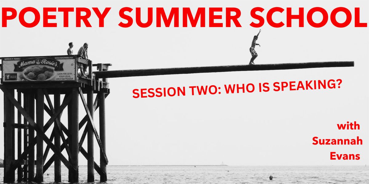 POETRY SUMMER SCHOOL  SESSION TWO: WHO IS SPEAKING?
