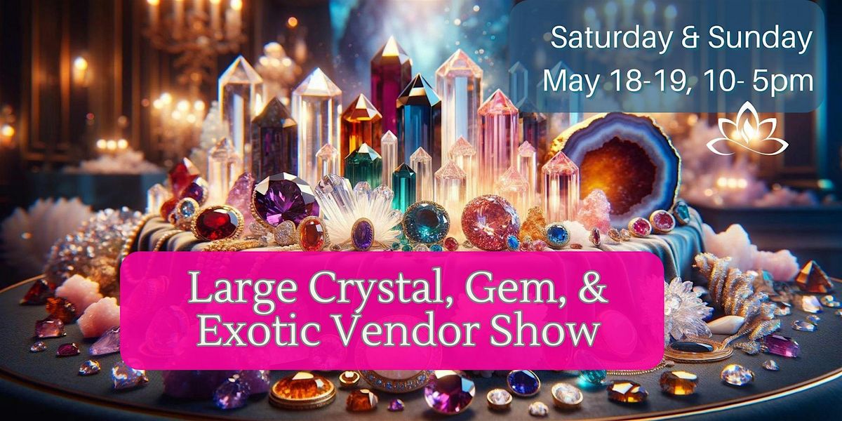 Large Crystal, Gem and Exotic Vendor  Show - 2 days! Saturday & Sunday!
