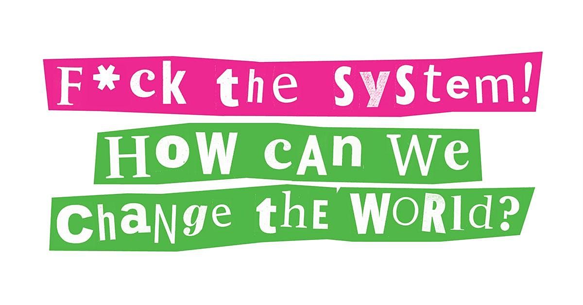 Fck the system: How can we change the world?