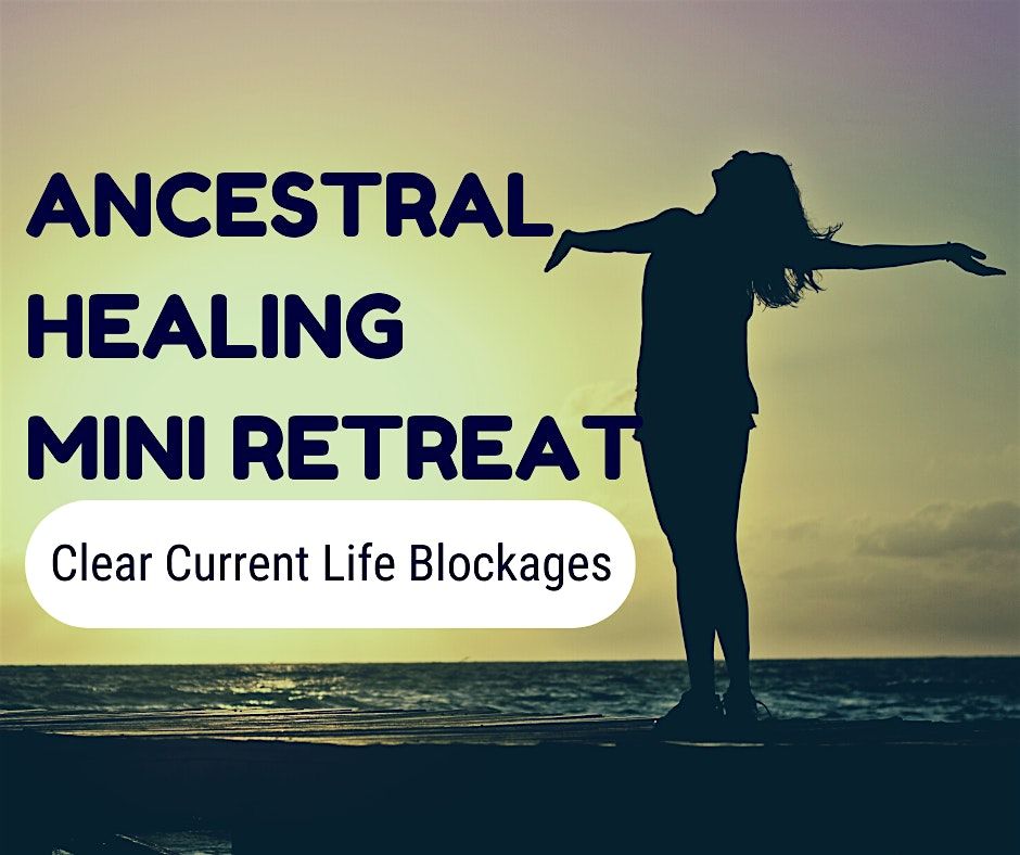 Ancestral Healing  Mini Healing Retreat: Clear current life blockages.
