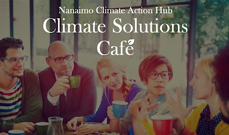 Climate Solutions Caf\u00e9 - Hosted by Nanaimo Climate Action Hub (NCAH)