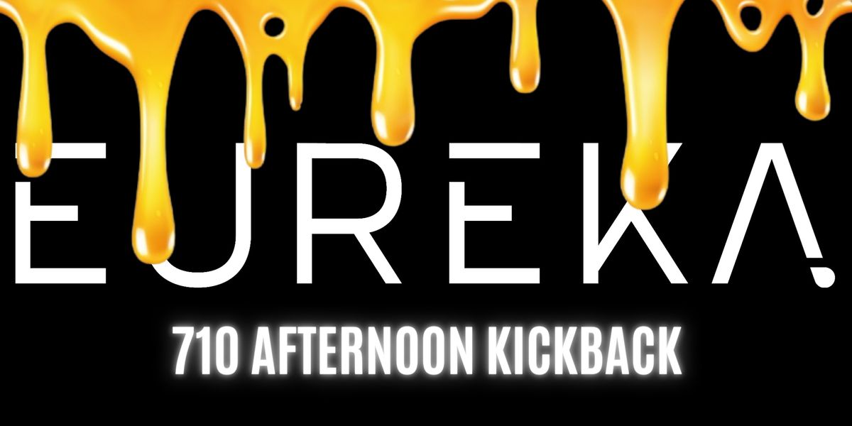 EUREKA's 710 Afternoon Kickback!