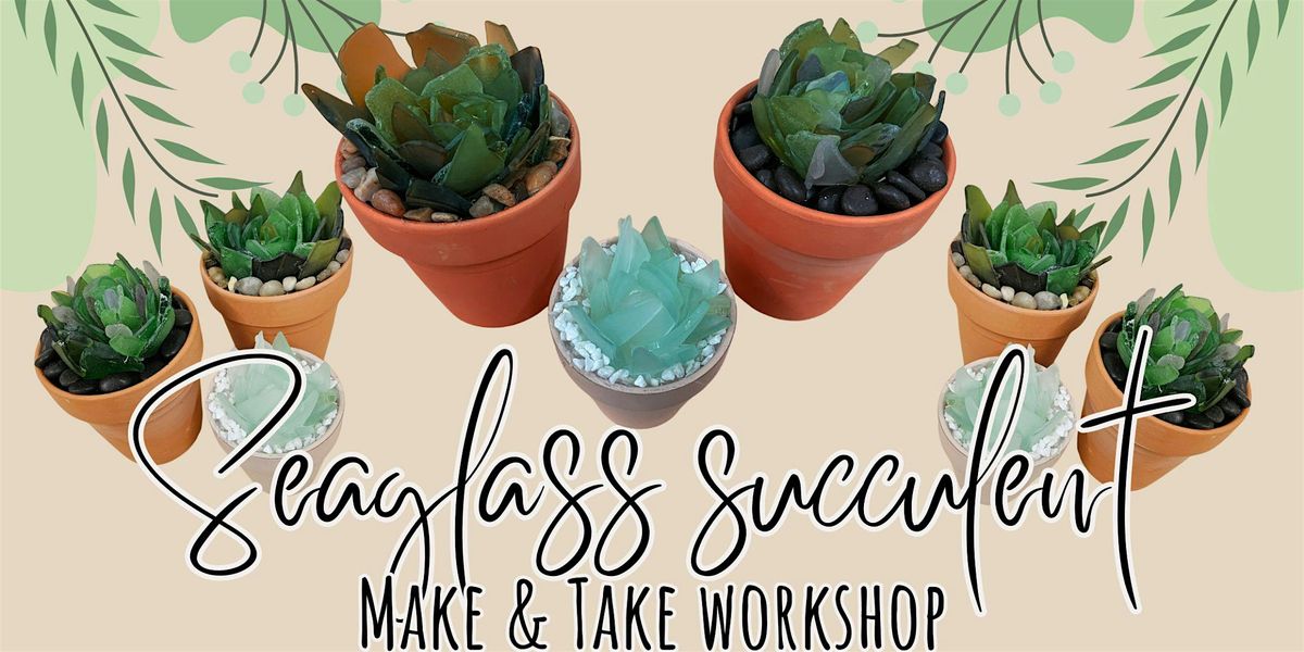 Seaglass Succulent Make & Take Workshop with Andraya