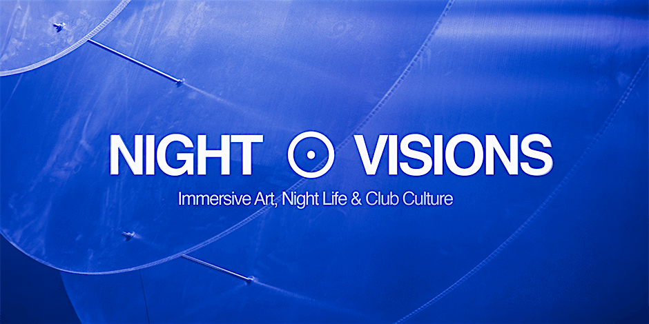 NIGHT VISIONS: Immersive Art, Night Life & Club Culture