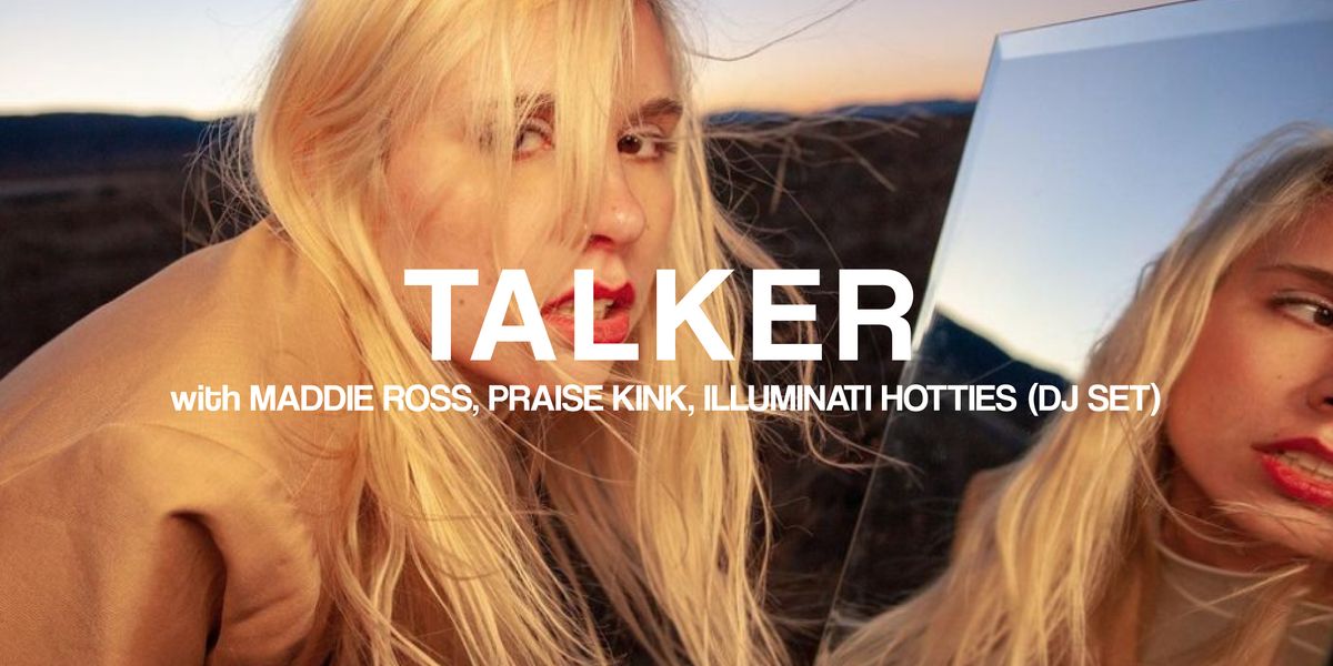 Talker Residency - Maddie Ross, Praise Kink, Illuminati Hotties (DJ set)